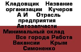 Кладовщик › Название организации ­ Кучеров А.И. › Отрасль предприятия ­ Автозапчасти › Минимальный оклад ­ 24 000 - Все города Работа » Вакансии   . Крым,Симоненко